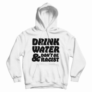 Drink Water Don’t Be Racist Hoodie For UNISEX
