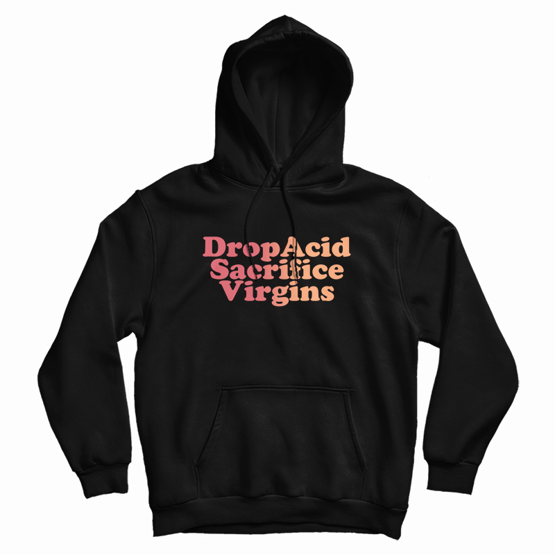 Drop Acid Sacrifice Virgins Hoodie For UNISEX Drop Acid Sacrifice Virgins Hoodie For UNISEX