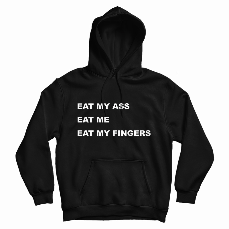 Eat My Ass Eat Me Eat My Fingers Hoodie Eat My Ass Eat Me Eat My Fingers Hoodie