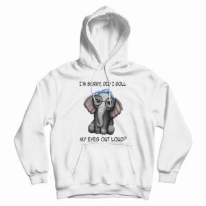 Elephant I’m Sorry Did I Roll My Eyes Out Loud Hoodie For UNISEX
