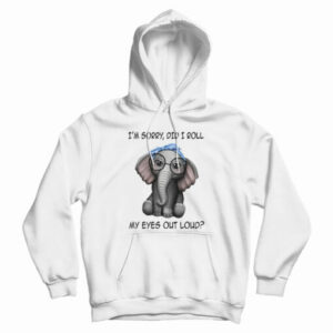 Elephant I’m Sorry Did I Roll My Eyes Out Loud Hoodie For UNISEX