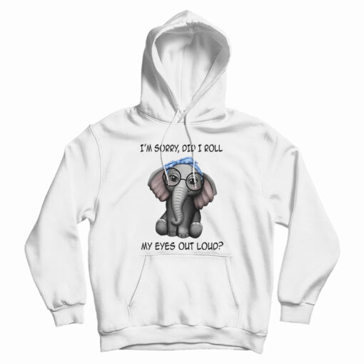 Elephant I'm Sorry Did I Roll My Eyes Out Loud Hoodie For UNISEX Elephant I'm Sorry Did I Roll My Eyes Out Loud Hoodie For UNISEX