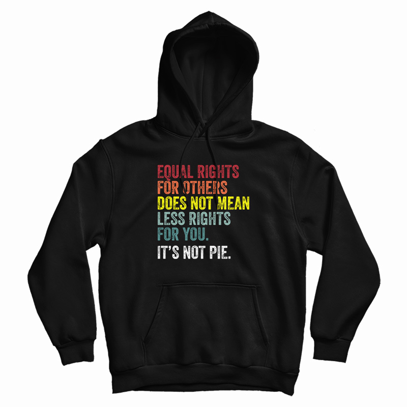Equal Rights For Others Does Not Mean Less Rights For You It's Not Pie Hoodie Equal Rights For Others Does Not Mean Less Rights For You It's Not Pie Hoodie