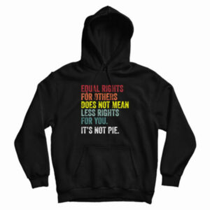 Equal Rights For Others Does Not Mean Less Rights For You It’s Not Pie Hoodie