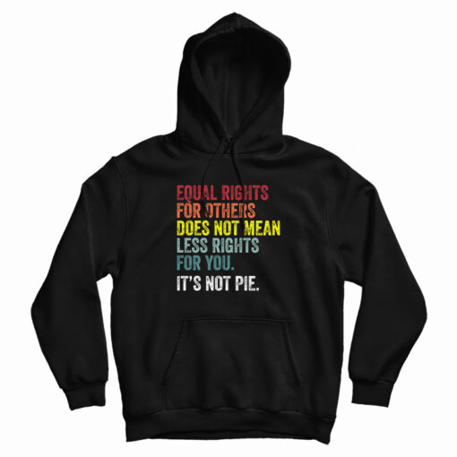 Equal Rights For Others Does Not Mean Less Rights For You It's Not Pie Hoodie Equal Rights For Others Does Not Mean Less Rights For You It's Not Pie Hoodie