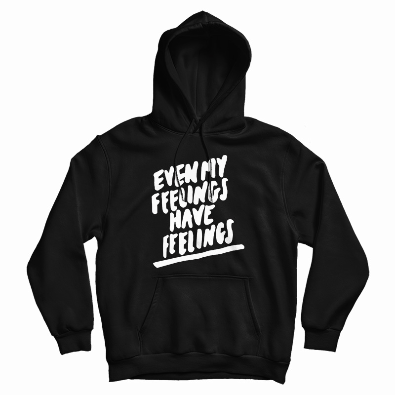 Even My Feelings Have Feelings Hoodie Even My Feelings Have Feelings Hoodie