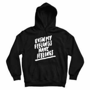Even My Feelings Have Feelings Hoodie