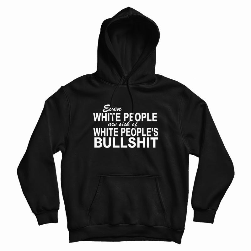 Even White People Are Sick of White People's Bullshit Hoodie For UNISEX Even White People Are Sick of White People's Bullshit Hoodie For UNISEX