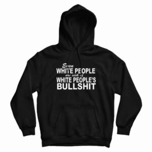 Even White People Are Sick of White People’s Bullshit Hoodie For UNISEX