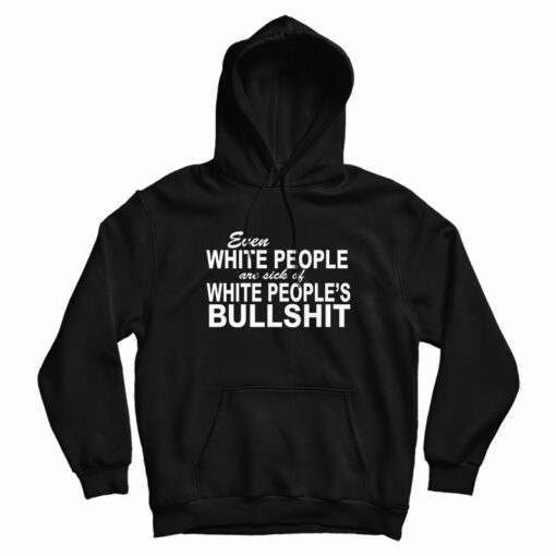 Even White People Are Sick of White People's Bullshit Hoodie For UNISEX Even White People Are Sick of White People's Bullshit Hoodie For UNISEX