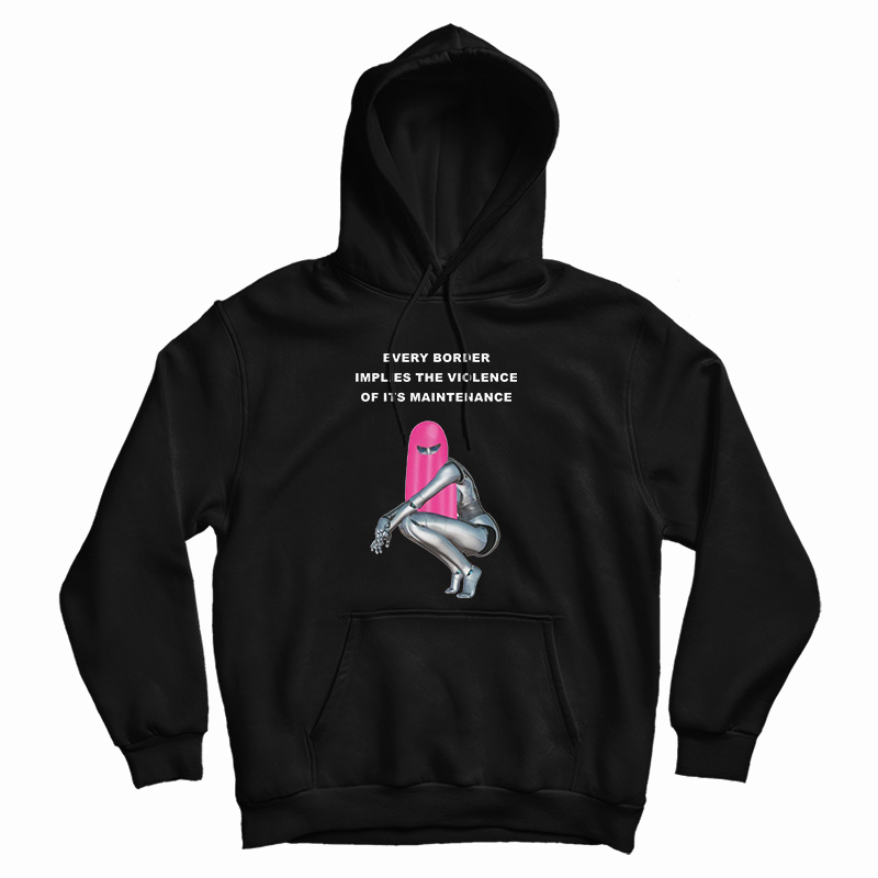 Every Border Implies The Violence Of Its Maintenance Hoodie Every Border Implies The Violence Of Its Maintenance Hoodie