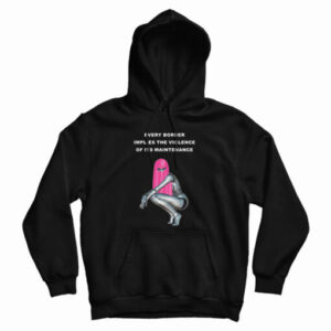 Every Border Implies The Violence Of Its Maintenance Hoodie