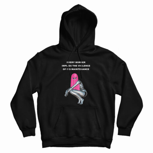 Every Border Implies The Violence Of Its Maintenance Hoodie Every Border Implies The Violence Of Its Maintenance Hoodie