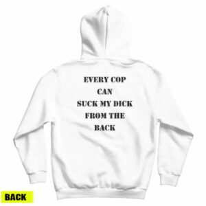 Every Cop Can Suck My Dick From The Back Hoodie For UNISEX
