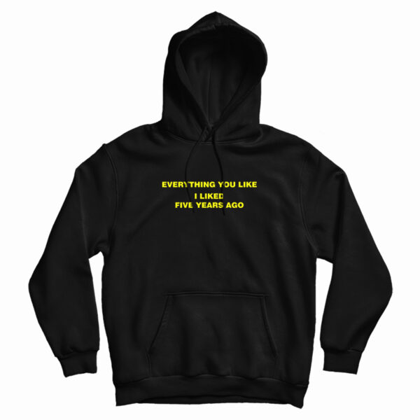 Everything You Like I Liked Five Years Ago Hoodie For UNISEX