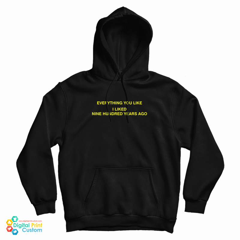 Everything You Like I Liked Nine Hundred Years Ago Hoodie For UNISEX Everything You Like I Liked Nine Hundred Years Ago Hoodie For UNISEX
