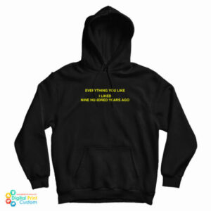 Everything You Like I Liked Nine Hundred Years Ago Hoodie For UNISEX