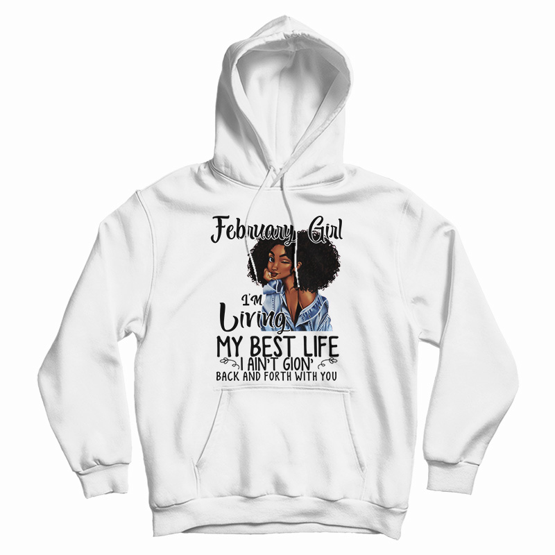 February Girl I’m Living My Best Life I Ain’t Goin’ Back And Forth With You Hoodie February Girl I’m Living My Best Life I Ain’t Goin’ Back And Forth With You Hoodie