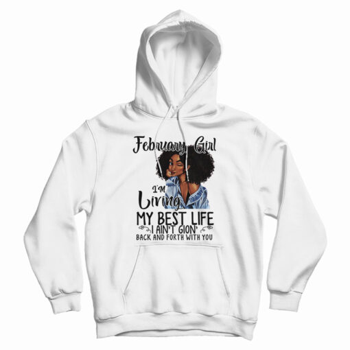 February Girl I’m Living My Best Life I Ain’t Goin’ Back And Forth With You Hoodie February Girl I’m Living My Best Life I Ain’t Goin’ Back And Forth With You Hoodie