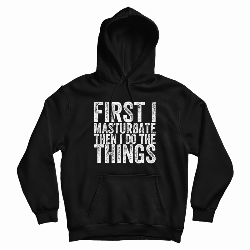 First I Masturbate Then I Do The Things Hoodi First I Masturbate Then I Do The Things Hoodi