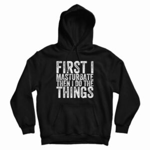 First I Masturbate Then I Do The Things Hoodi