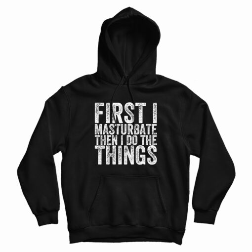 First I Masturbate Then I Do The Things Hoodi First I Masturbate Then I Do The Things Hoodi
