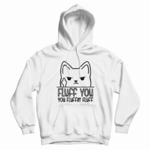 Fluff You You Fluffin’ Fluff Hoodie For UNISEX