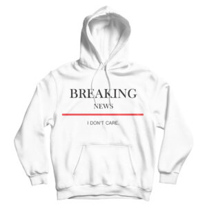 For Sale Breaking News I Don’t Care Hoodie For Men’s And Women’s