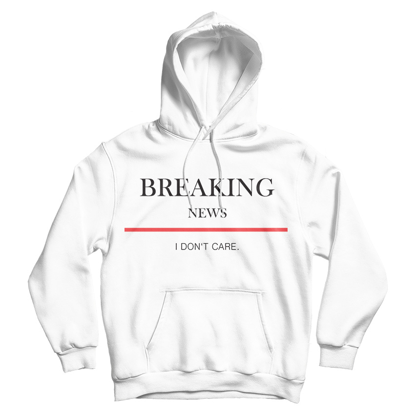 For Sale Breaking News I Don’t Care Hoodie For Men's And Women's For Sale Breaking News I Don’t Care Hoodie For Men's And Women's