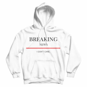 For Sale Breaking News I Don’t Care Hoodie For Men’s And Women’s