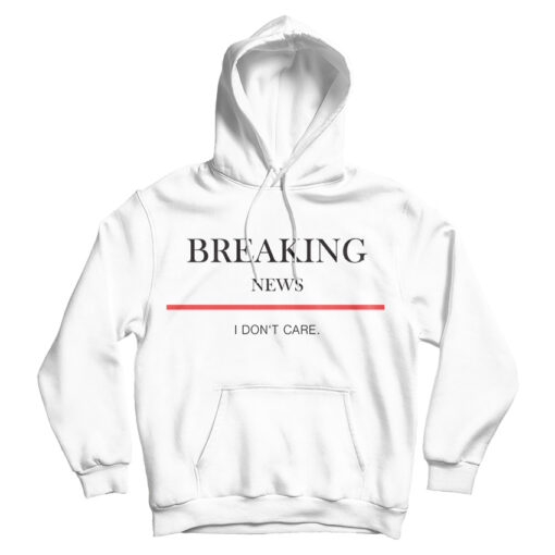 For Sale Breaking News I Don’t Care Hoodie For Men's And Women's For Sale Breaking News I Don’t Care Hoodie For Men's And Women's