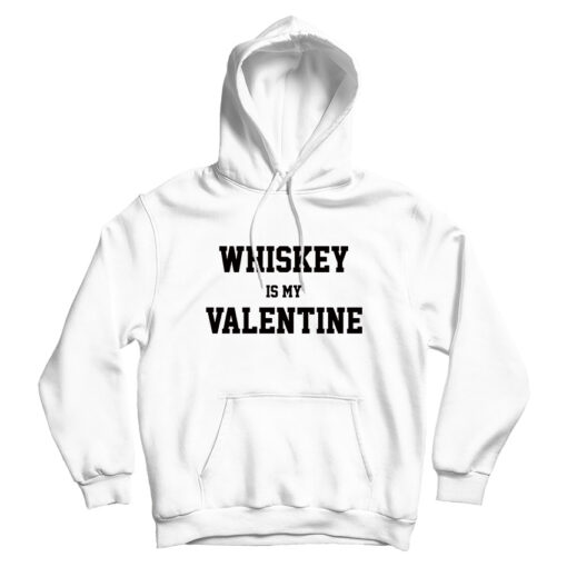 For Sale Whiskey Is My Valentine Day Hoodie Cheap For UNISEX For Sale Whiskey Is My Valentine Day Hoodie Cheap For UNISEX