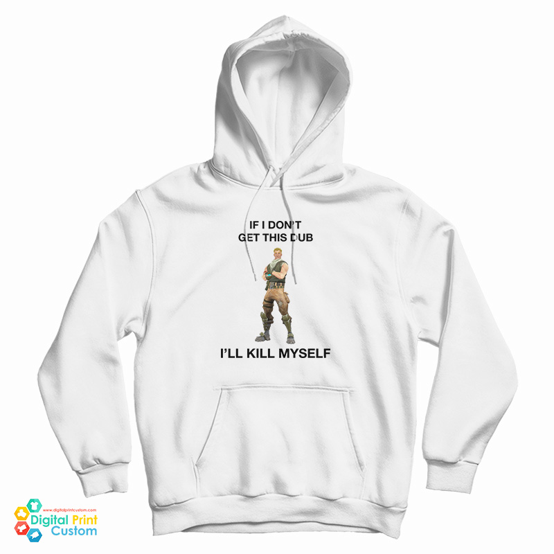 Fortnite Jonesy If I Don't Get This Dub I'll Kill Myself Hoodie For UNISEX Fortnite Jonesy If I Don't Get This Dub I'll Kill Myself Hoodie For UNISEX