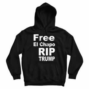 Free El Chapo RIP Trump Hoodie For UNISEX