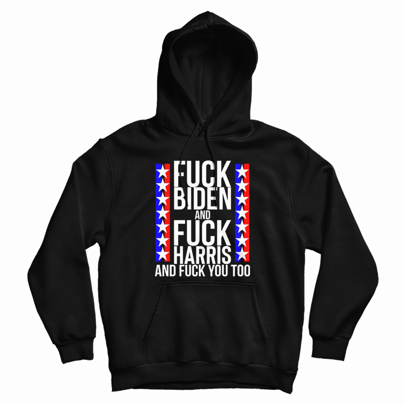 Fuck Biden And Fuck Harris And Fuck You Too Hoodie For UNISEX Fuck Biden And Fuck Harris And Fuck You Too Hoodie For UNISEX