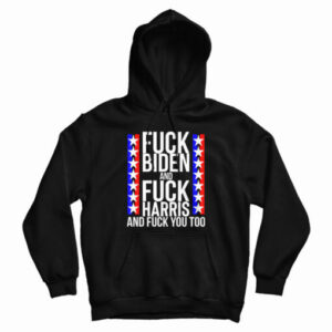 Fuck Biden And Fuck Harris And Fuck You Too Hoodie For UNISEX