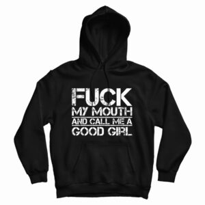Fuck My Mouth And Call Me Good Girl Hoodi