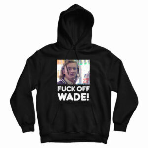 Fuck Off Wade Hoodie For UNISEX