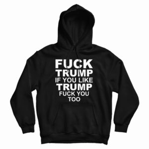 Fuck Trump If You Like Trump Fuck You Too Vintage Hoodie For UNISEX
