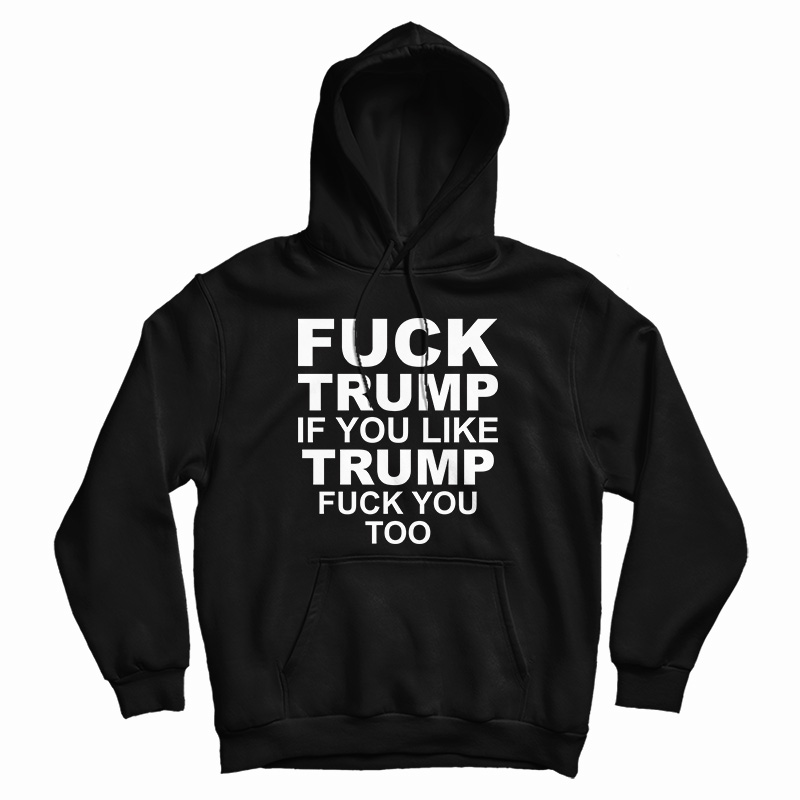 Fuck Trump If You Like Trump Fuck You Too Vintage Hoodie For UNISEX Fuck Trump If You Like Trump Fuck You Too Vintage Hoodie For UNISEX