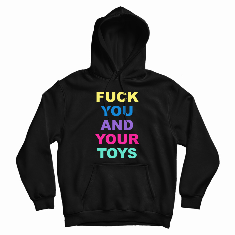 Fuck You And Your Toys Hoodie For UNISEX Fuck You And Your Toys Hoodie For UNISEX