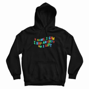 Funny Anxiety I Came I Saw I Had Anxiety So I Left Hoodie For UNISEX
