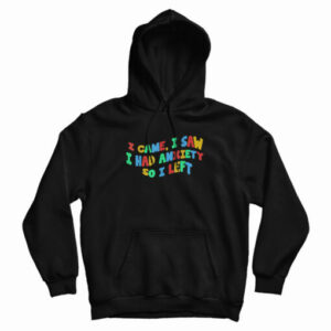 Funny Anxiety I Came I Saw I Had Anxiety So I Left Hoodie For UNISEX