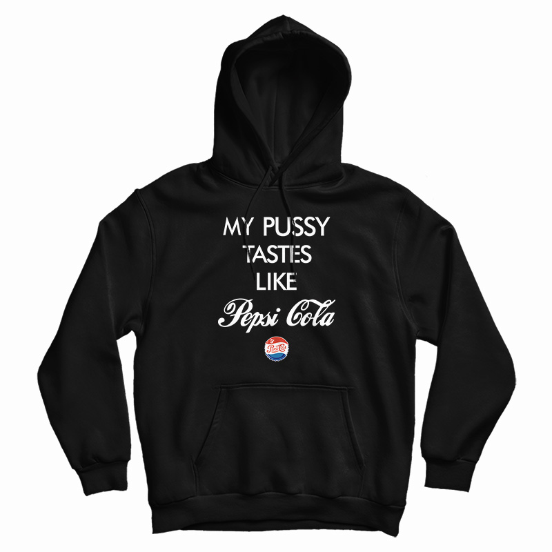 Funny My Pussy Tastes Like Pepsi Cola Hoodie Funny My Pussy Tastes Like Pepsi Cola Hoodie