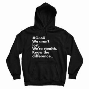 GenX We Aren’t Lost We’re Stealth Know The Difference Hoodie