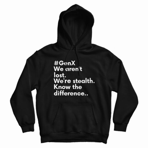 GenX We Aren't Lost We're Stealth Know The Difference Hoodie GenX We Aren't Lost We're Stealth Know The Difference Hoodie