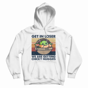 Get In Loser We Are Getting Chicky Nuggies Hoodie For UNISEX