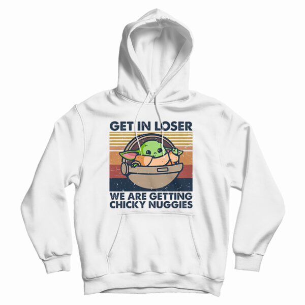 Get In Loser We Are Getting Chicky Nuggies Hoodie For UNISEX