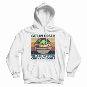 Get In Loser We Are Getting Chicky Nuggies Hoodie For UNISEX