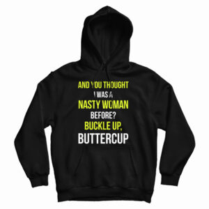 Get It Now And You Thought I Was A Nasty Woman Before Hoodie